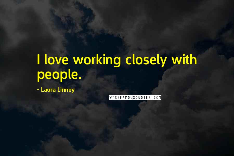 Laura Linney Quotes: I love working closely with people.