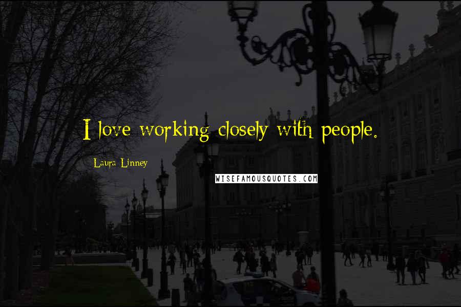 Laura Linney Quotes: I love working closely with people.