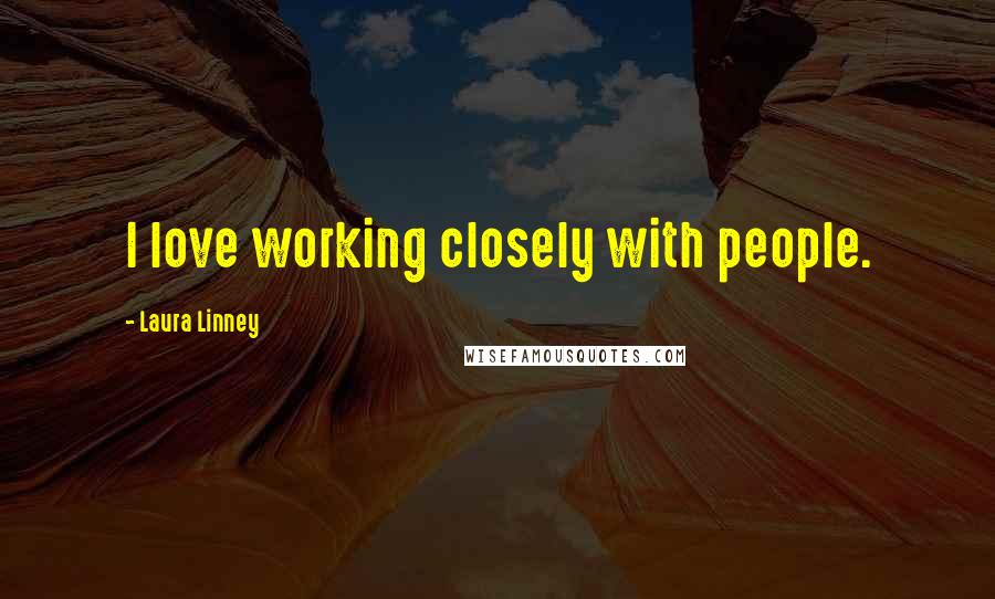 Laura Linney Quotes: I love working closely with people.
