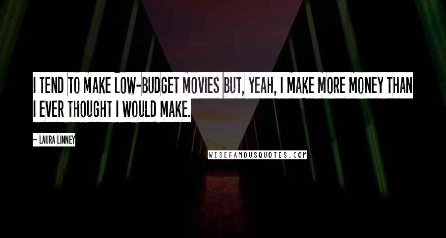 Laura Linney Quotes: I tend to make low-budget movies but, yeah, I make more money than I ever thought I would make.