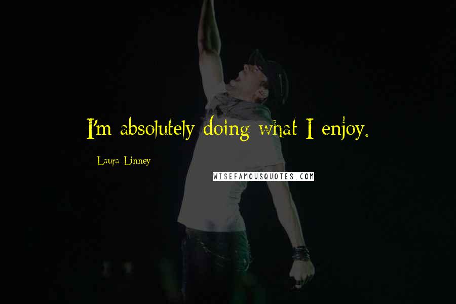 Laura Linney Quotes: I'm absolutely doing what I enjoy.