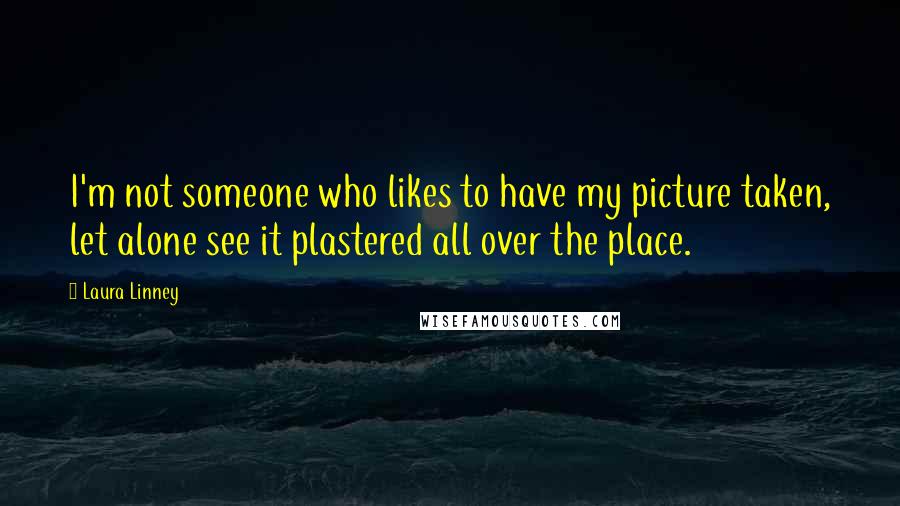 Laura Linney Quotes: I'm not someone who likes to have my picture taken, let alone see it plastered all over the place.