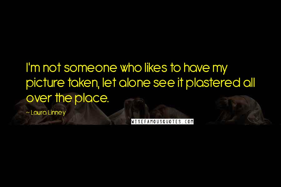 Laura Linney Quotes: I'm not someone who likes to have my picture taken, let alone see it plastered all over the place.