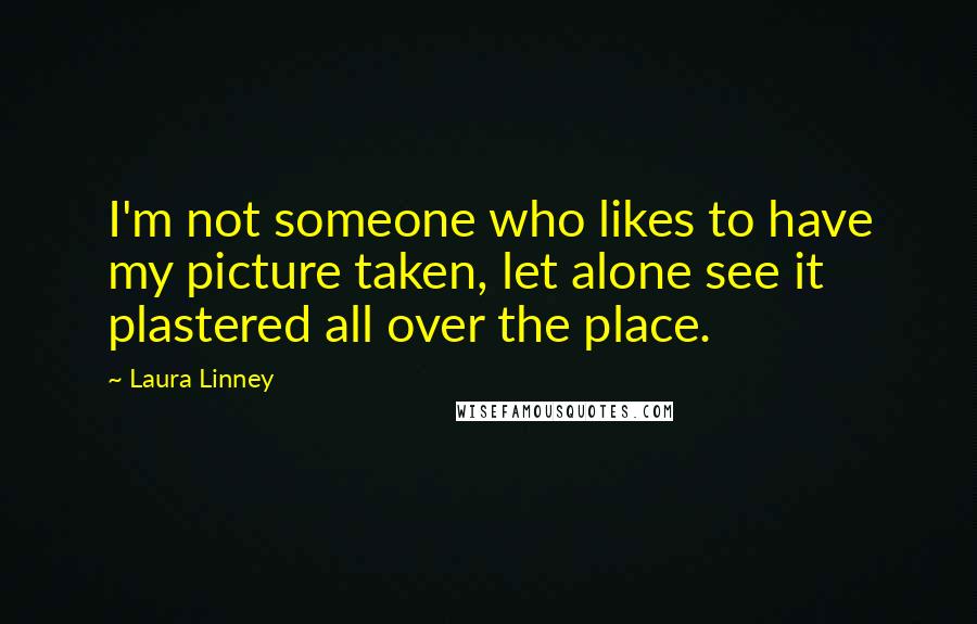 Laura Linney Quotes: I'm not someone who likes to have my picture taken, let alone see it plastered all over the place.