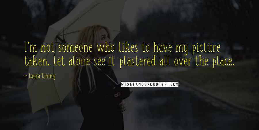 Laura Linney Quotes: I'm not someone who likes to have my picture taken, let alone see it plastered all over the place.