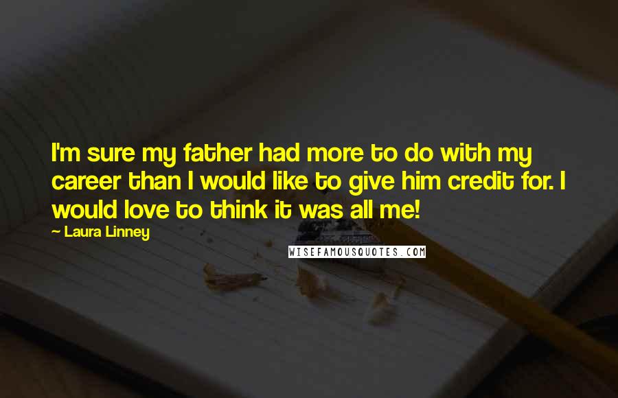 Laura Linney Quotes: I'm sure my father had more to do with my career than I would like to give him credit for. I would love to think it was all me!