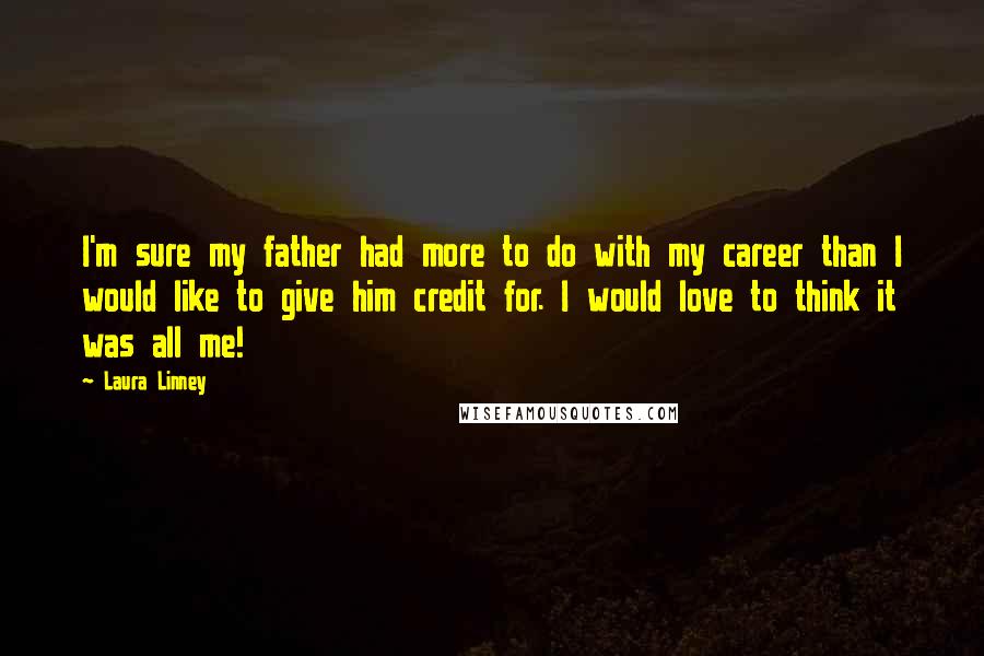 Laura Linney Quotes: I'm sure my father had more to do with my career than I would like to give him credit for. I would love to think it was all me!