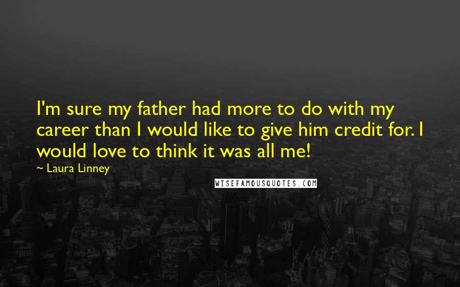 Laura Linney Quotes: I'm sure my father had more to do with my career than I would like to give him credit for. I would love to think it was all me!