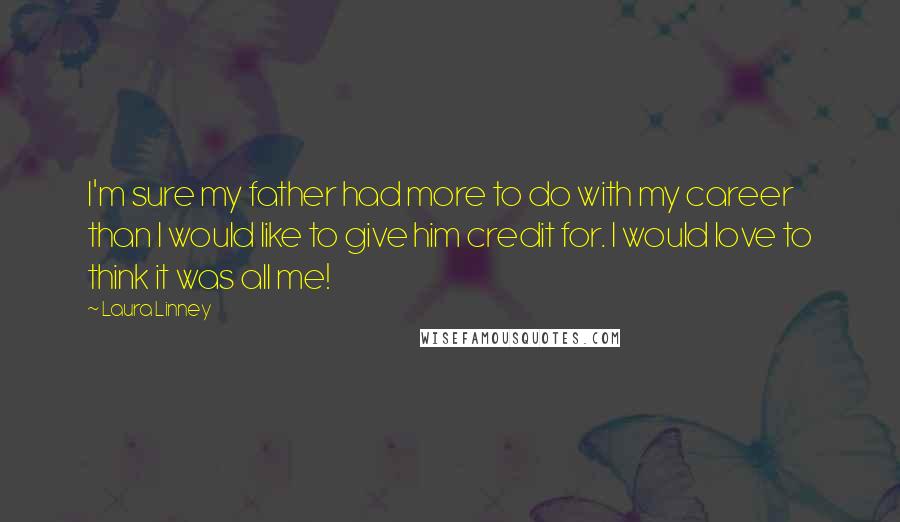 Laura Linney Quotes: I'm sure my father had more to do with my career than I would like to give him credit for. I would love to think it was all me!