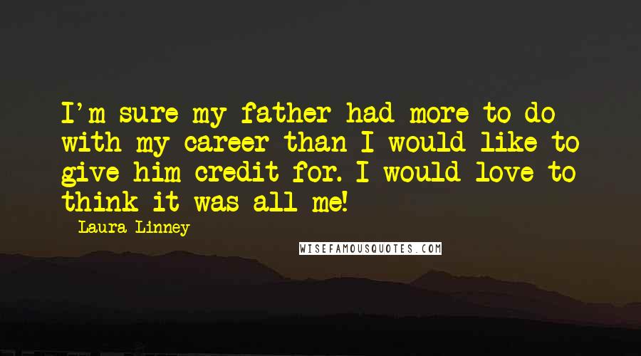 Laura Linney Quotes: I'm sure my father had more to do with my career than I would like to give him credit for. I would love to think it was all me!