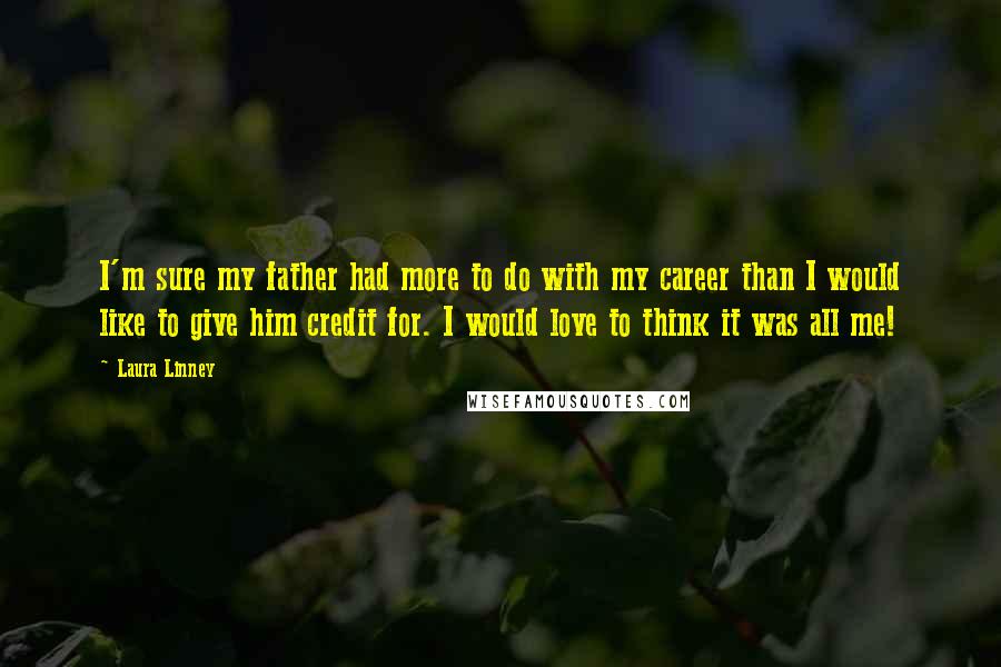 Laura Linney Quotes: I'm sure my father had more to do with my career than I would like to give him credit for. I would love to think it was all me!