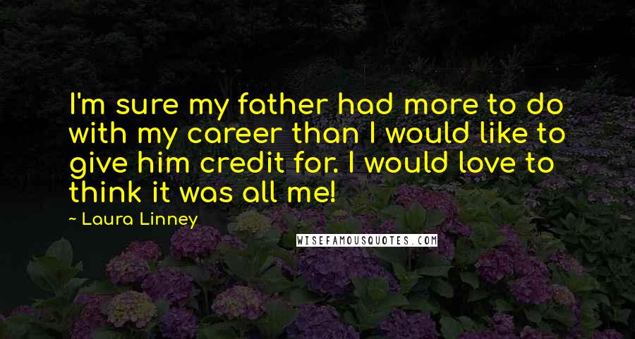 Laura Linney Quotes: I'm sure my father had more to do with my career than I would like to give him credit for. I would love to think it was all me!