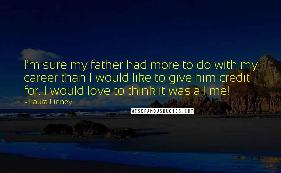 Laura Linney Quotes: I'm sure my father had more to do with my career than I would like to give him credit for. I would love to think it was all me!