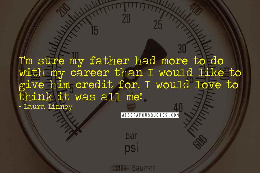 Laura Linney Quotes: I'm sure my father had more to do with my career than I would like to give him credit for. I would love to think it was all me!