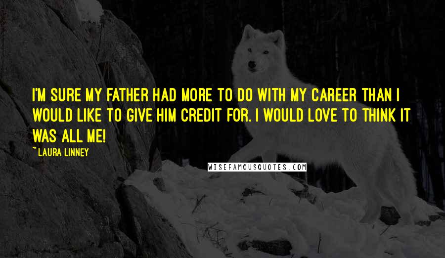 Laura Linney Quotes: I'm sure my father had more to do with my career than I would like to give him credit for. I would love to think it was all me!