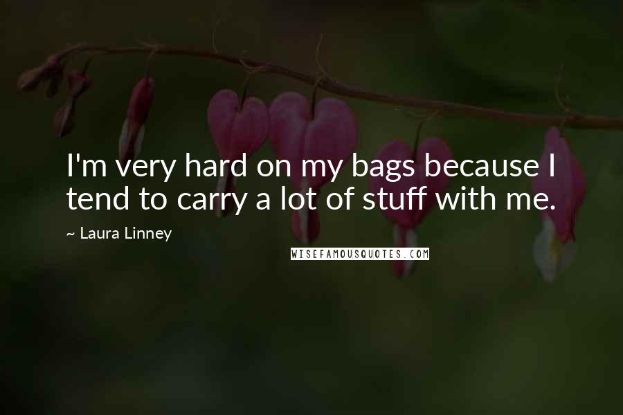 Laura Linney Quotes: I'm very hard on my bags because I tend to carry a lot of stuff with me.