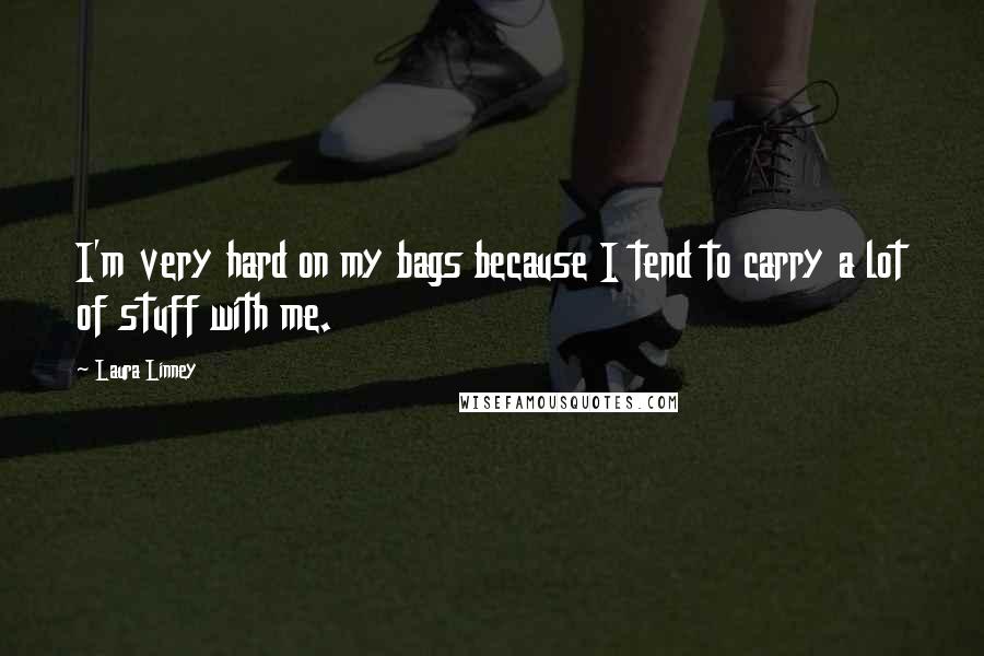 Laura Linney Quotes: I'm very hard on my bags because I tend to carry a lot of stuff with me.