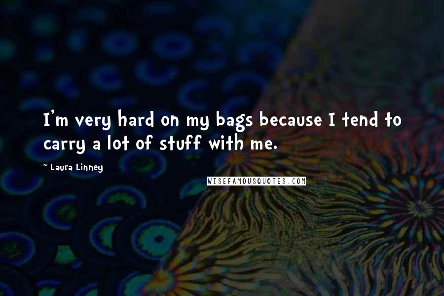 Laura Linney Quotes: I'm very hard on my bags because I tend to carry a lot of stuff with me.