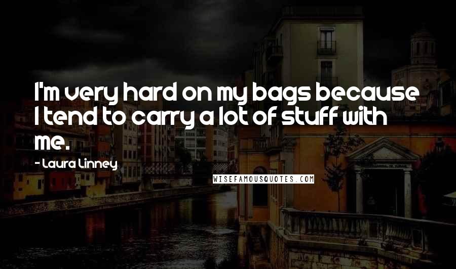 Laura Linney Quotes: I'm very hard on my bags because I tend to carry a lot of stuff with me.