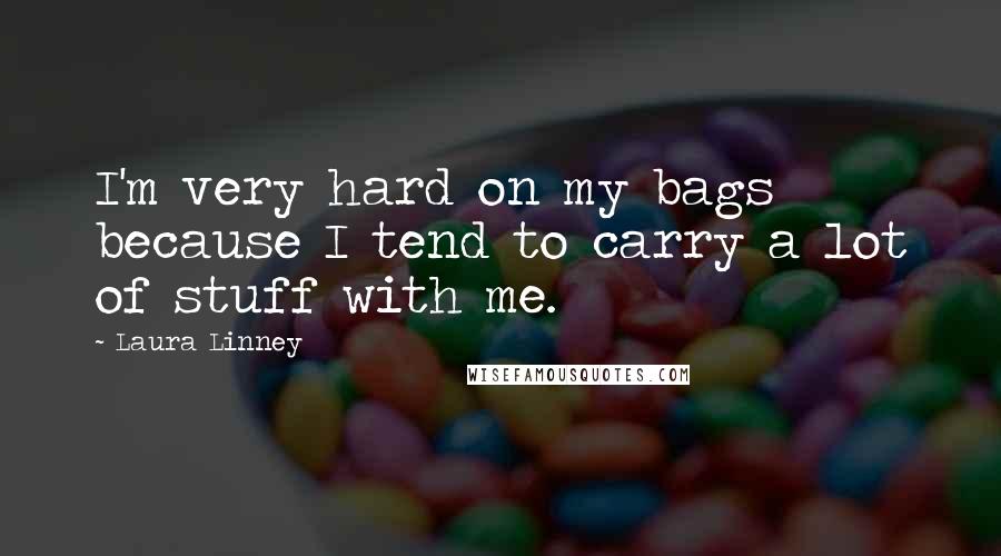 Laura Linney Quotes: I'm very hard on my bags because I tend to carry a lot of stuff with me.