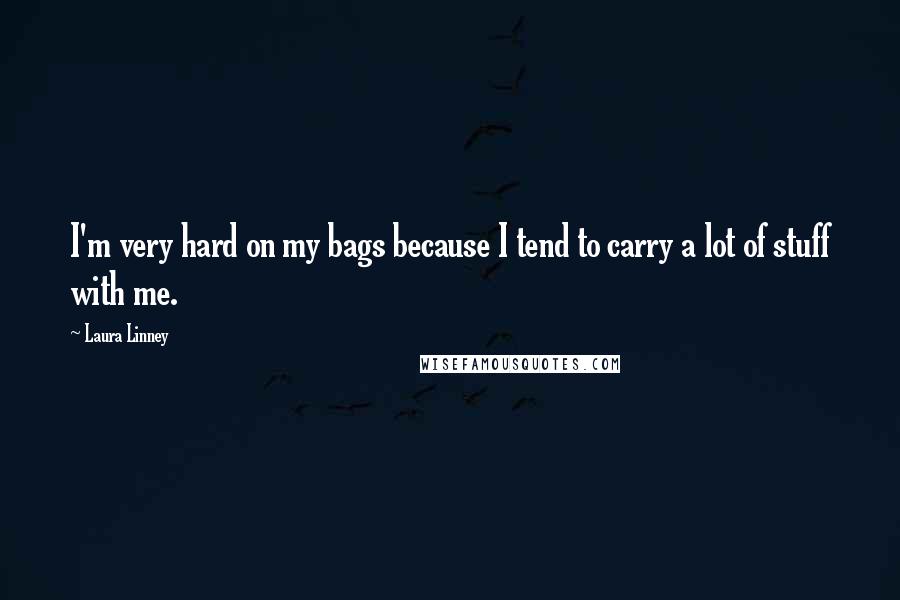 Laura Linney Quotes: I'm very hard on my bags because I tend to carry a lot of stuff with me.