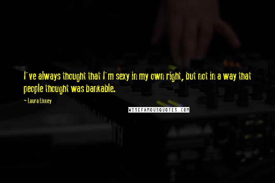 Laura Linney Quotes: I've always thought that I'm sexy in my own right, but not in a way that people thought was bankable.