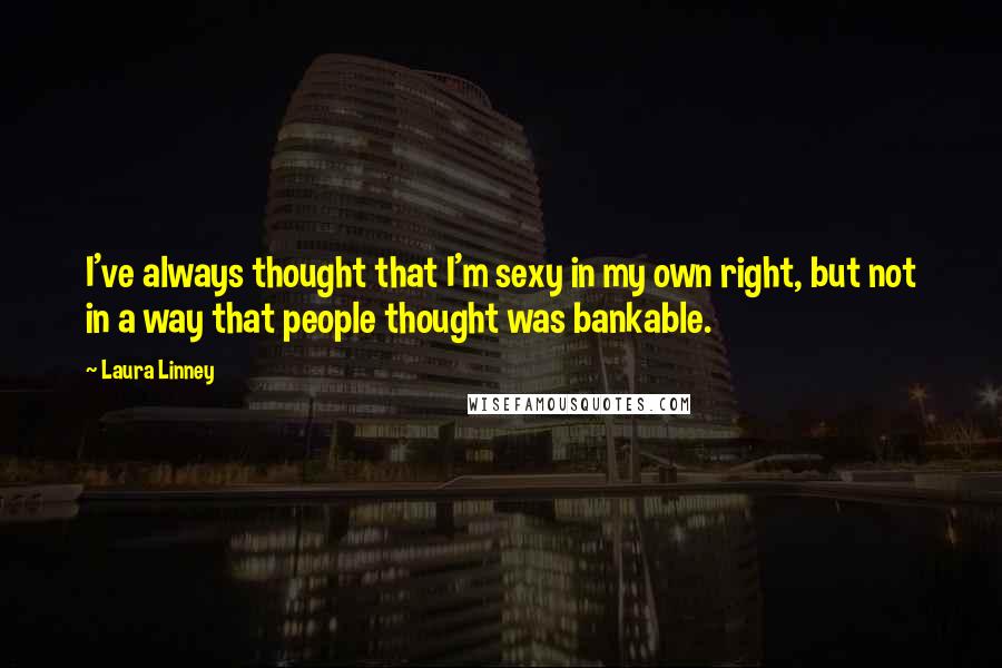 Laura Linney Quotes: I've always thought that I'm sexy in my own right, but not in a way that people thought was bankable.