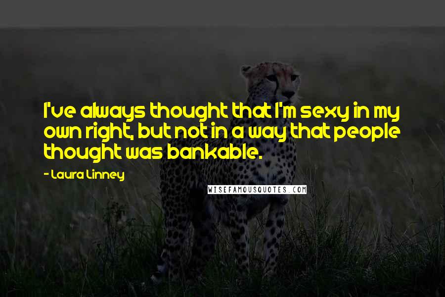 Laura Linney Quotes: I've always thought that I'm sexy in my own right, but not in a way that people thought was bankable.