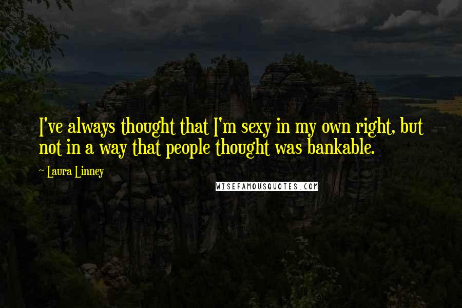 Laura Linney Quotes: I've always thought that I'm sexy in my own right, but not in a way that people thought was bankable.