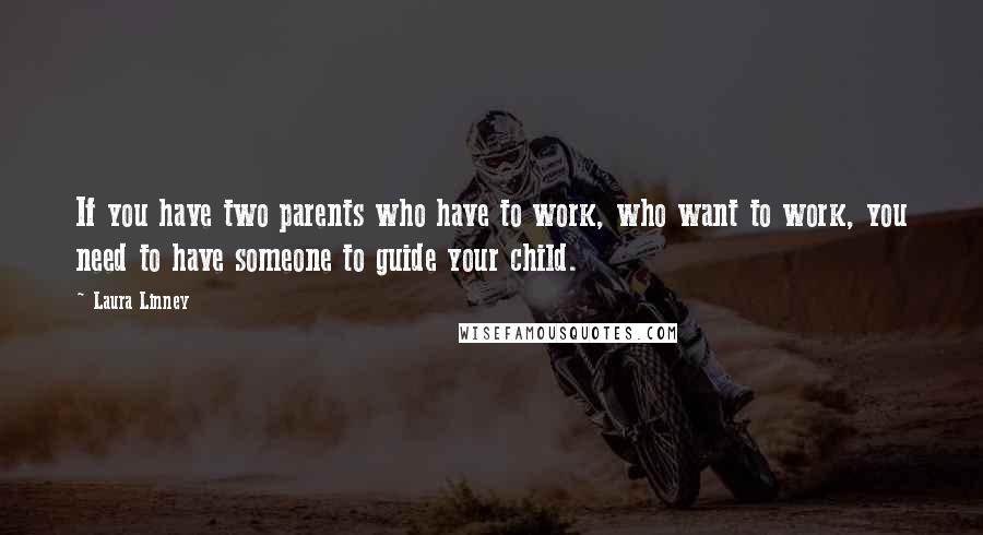 Laura Linney Quotes: If you have two parents who have to work, who want to work, you need to have someone to guide your child.