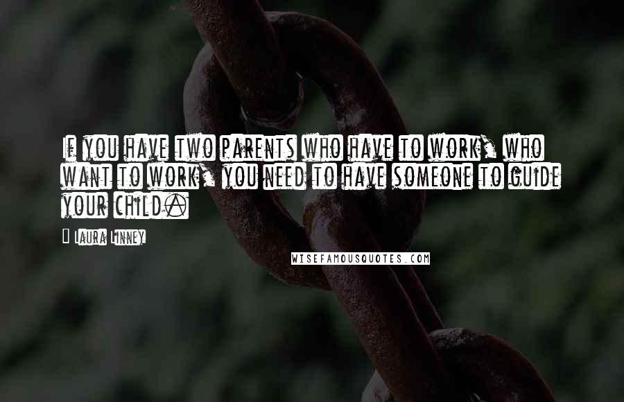 Laura Linney Quotes: If you have two parents who have to work, who want to work, you need to have someone to guide your child.