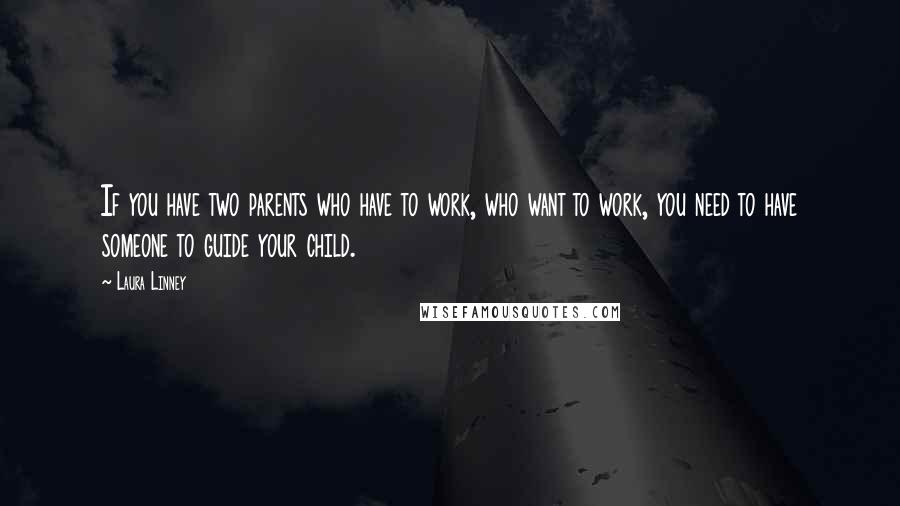 Laura Linney Quotes: If you have two parents who have to work, who want to work, you need to have someone to guide your child.