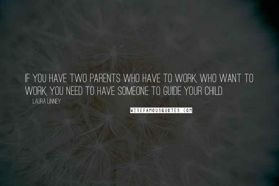 Laura Linney Quotes: If you have two parents who have to work, who want to work, you need to have someone to guide your child.