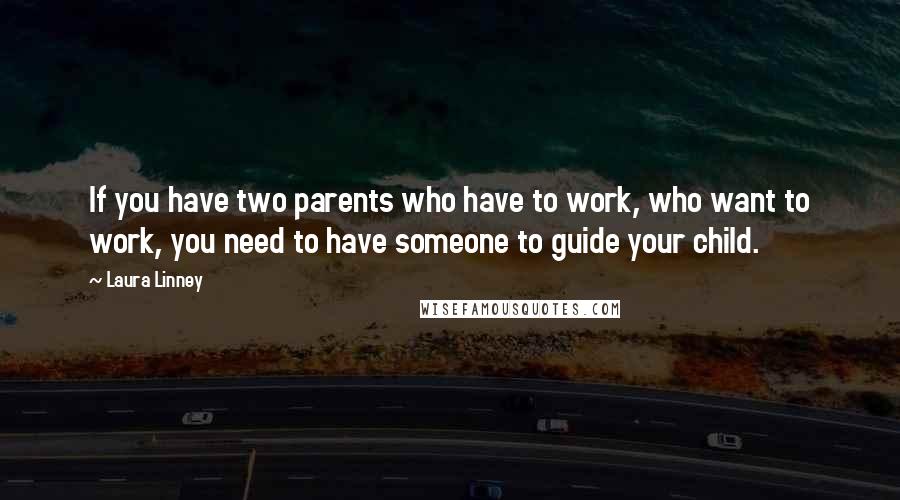 Laura Linney Quotes: If you have two parents who have to work, who want to work, you need to have someone to guide your child.