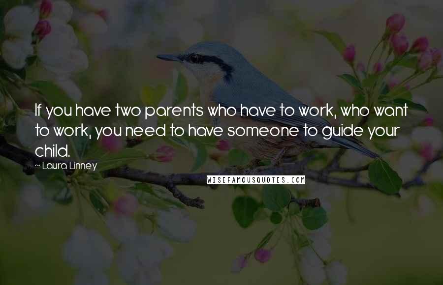 Laura Linney Quotes: If you have two parents who have to work, who want to work, you need to have someone to guide your child.