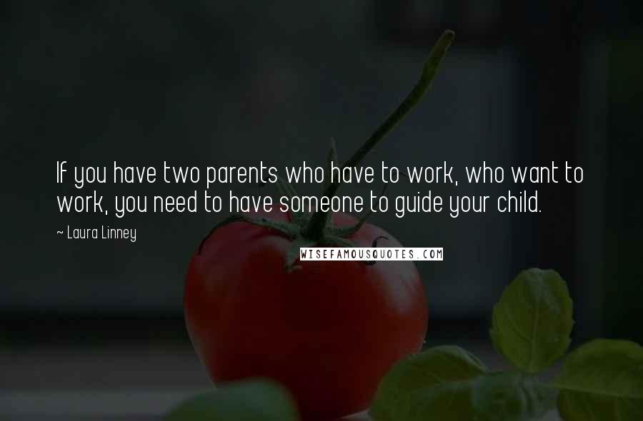 Laura Linney Quotes: If you have two parents who have to work, who want to work, you need to have someone to guide your child.