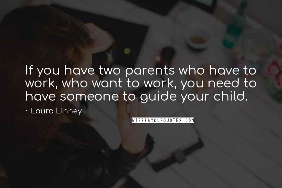 Laura Linney Quotes: If you have two parents who have to work, who want to work, you need to have someone to guide your child.