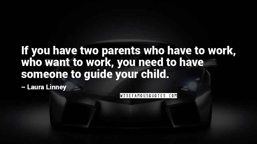 Laura Linney Quotes: If you have two parents who have to work, who want to work, you need to have someone to guide your child.