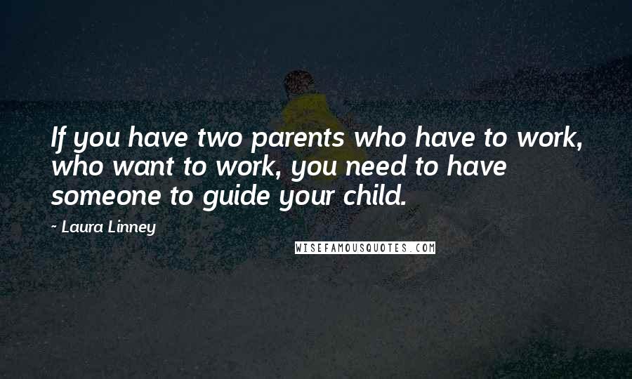 Laura Linney Quotes: If you have two parents who have to work, who want to work, you need to have someone to guide your child.