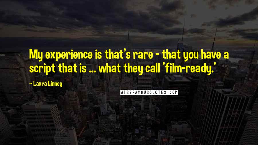 Laura Linney Quotes: My experience is that's rare - that you have a script that is ... what they call 'film-ready.'