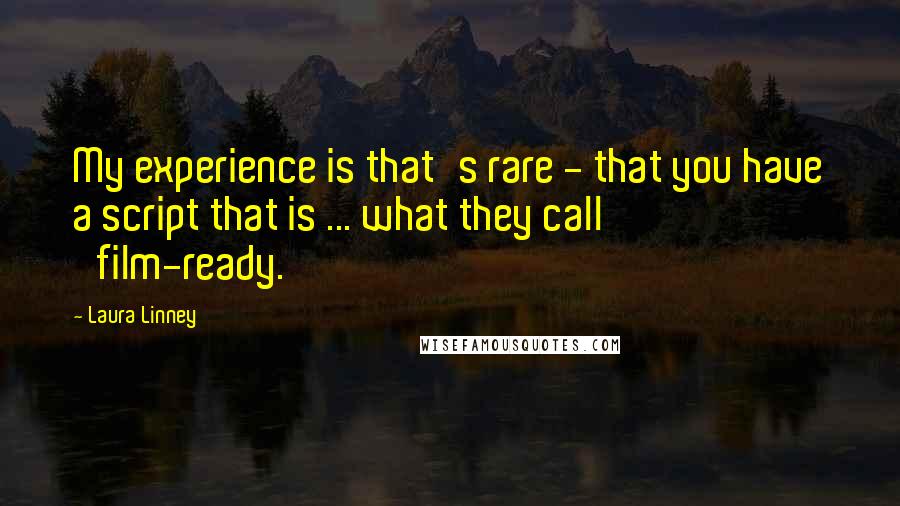 Laura Linney Quotes: My experience is that's rare - that you have a script that is ... what they call 'film-ready.'