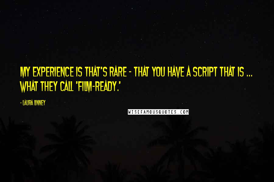 Laura Linney Quotes: My experience is that's rare - that you have a script that is ... what they call 'film-ready.'