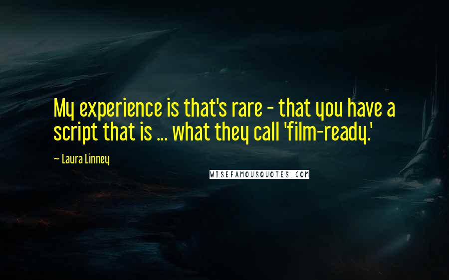 Laura Linney Quotes: My experience is that's rare - that you have a script that is ... what they call 'film-ready.'