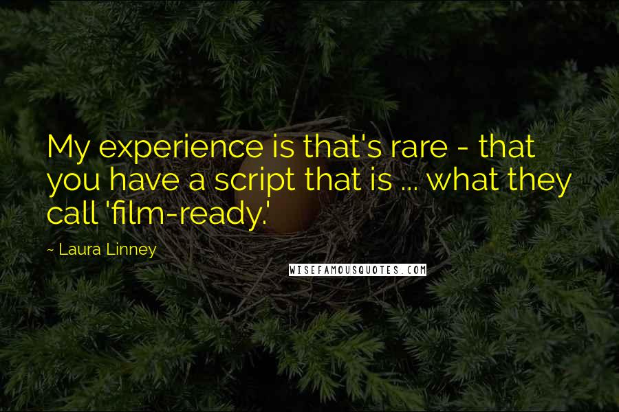 Laura Linney Quotes: My experience is that's rare - that you have a script that is ... what they call 'film-ready.'