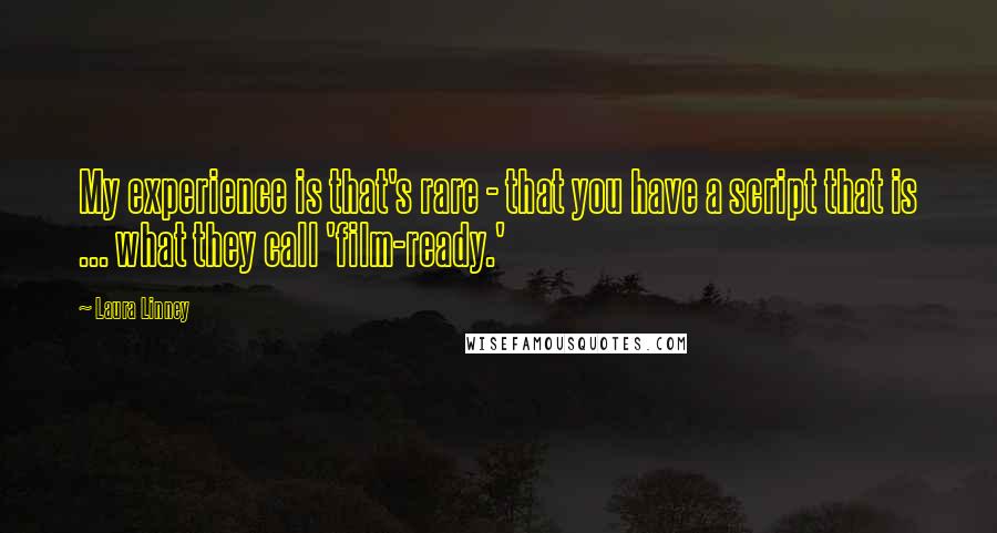 Laura Linney Quotes: My experience is that's rare - that you have a script that is ... what they call 'film-ready.'