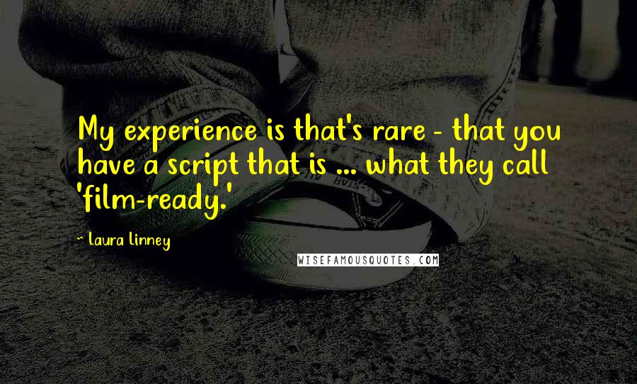 Laura Linney Quotes: My experience is that's rare - that you have a script that is ... what they call 'film-ready.'