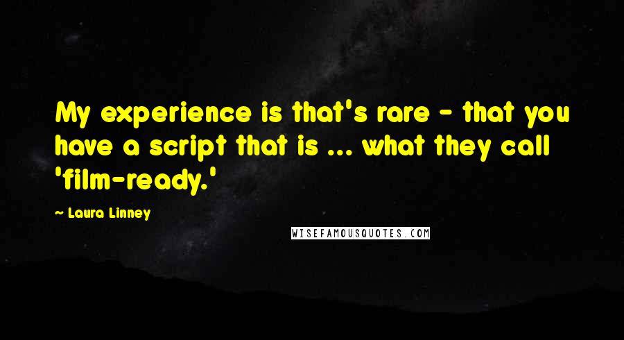 Laura Linney Quotes: My experience is that's rare - that you have a script that is ... what they call 'film-ready.'