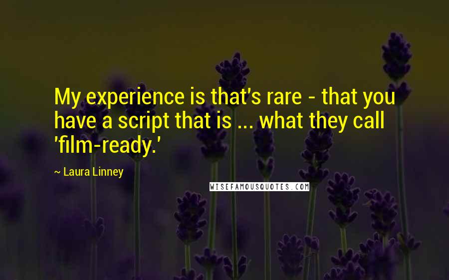 Laura Linney Quotes: My experience is that's rare - that you have a script that is ... what they call 'film-ready.'