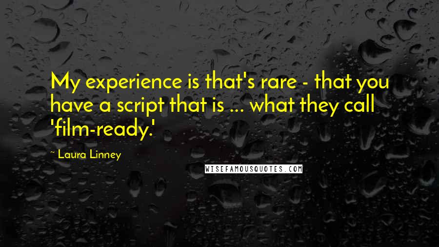 Laura Linney Quotes: My experience is that's rare - that you have a script that is ... what they call 'film-ready.'