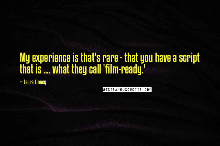 Laura Linney Quotes: My experience is that's rare - that you have a script that is ... what they call 'film-ready.'